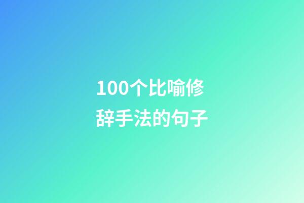 100个比喻修辞手法的句子