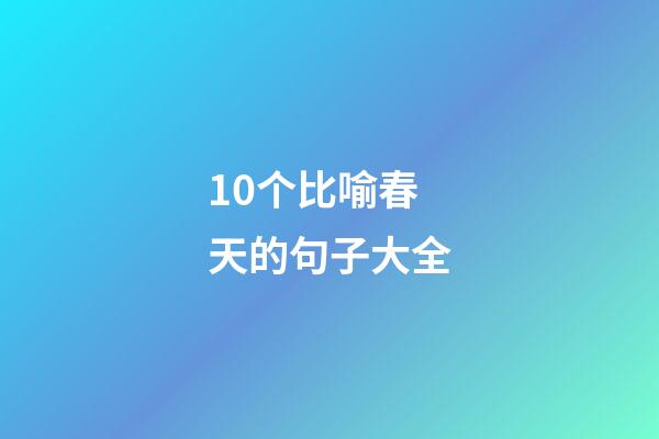 10个比喻春天的句子大全