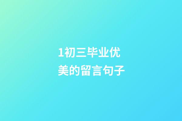 1.初三毕业优美的留言句子