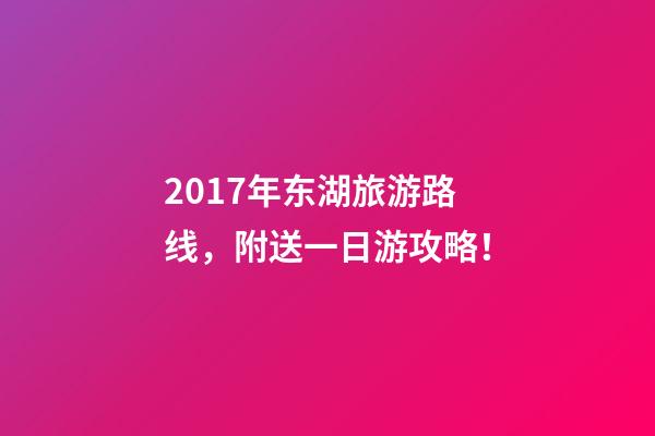 2017年东湖旅游路线，附送一日游攻略！