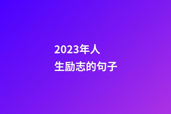 2023年人生励志的句子