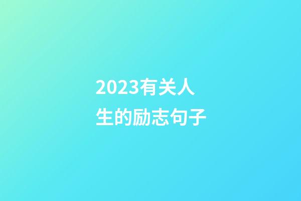 2023有关人生的励志句子