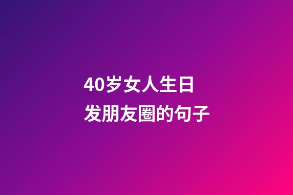40岁女人生日发朋友圈的句子