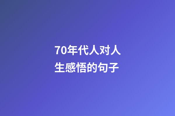 70年代人对人生感悟的句子