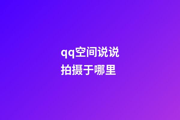 qq空间说说拍摄于哪里