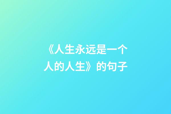 《人生永远是一个人的人生》的句子