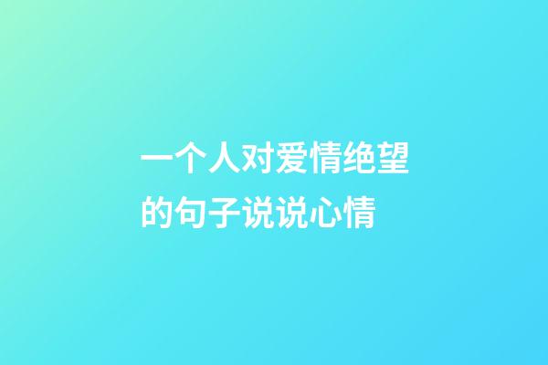 一个人对爱情绝望的句子说说心情