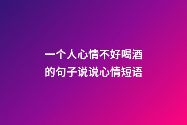 一个人心情不好喝酒的句子说说心情短语