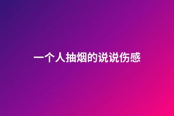 一个人抽烟的说说伤感