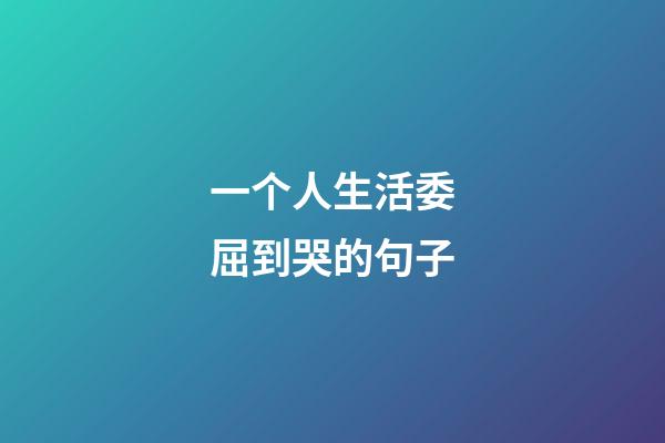 一个人生活委屈到哭的句子