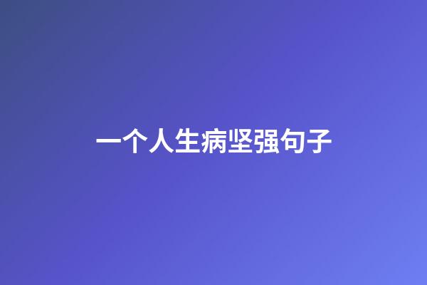 一个人生病坚强句子