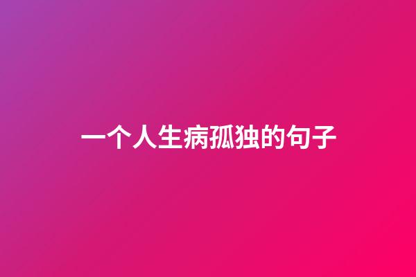 一个人生病孤独的句子