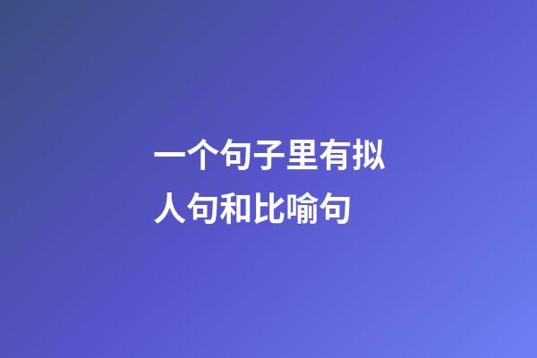 一个句子里有拟人句和比喻句