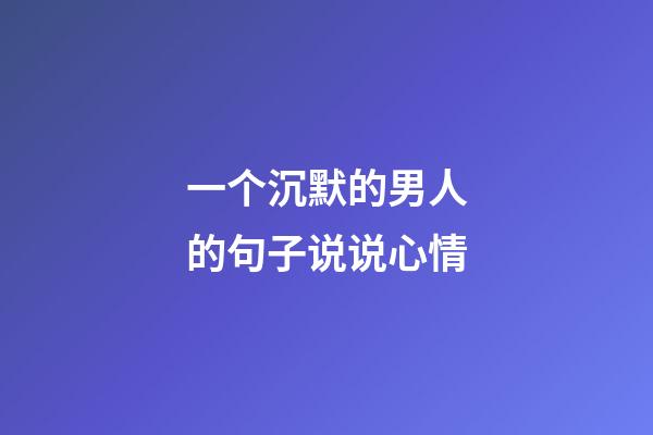 一个沉默的男人的句子说说心情
