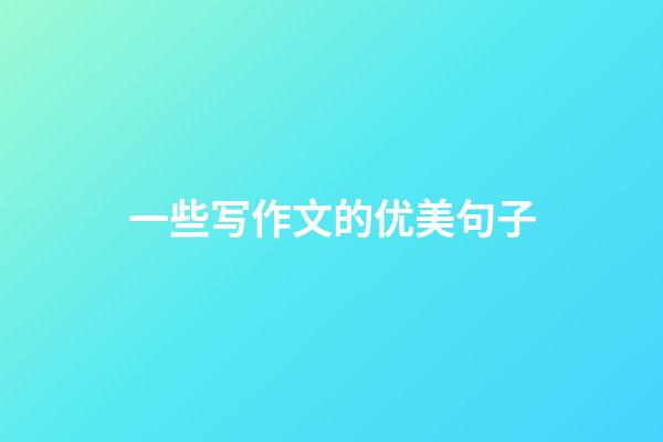 一些写作文的优美句子