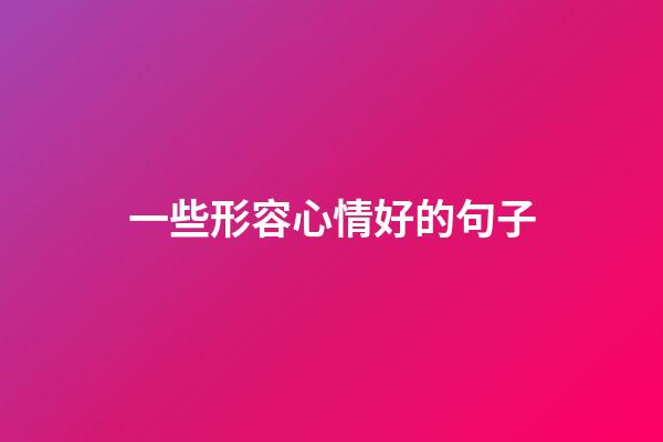 一些形容心情好的句子