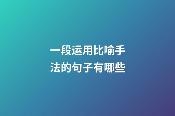 一段运用比喻手法的句子有哪些