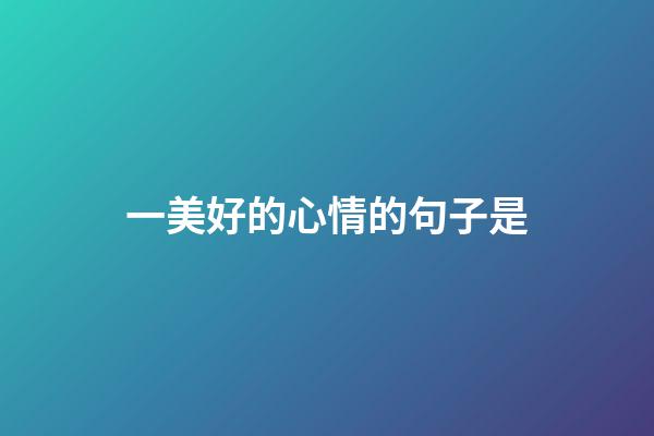 一美好的心情的句子是