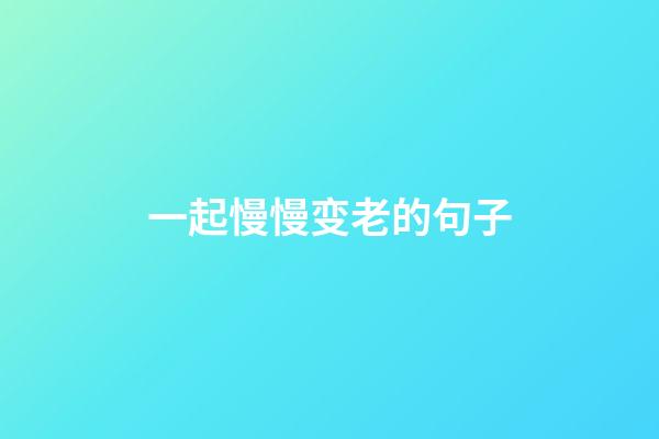 一起慢慢变老的句子