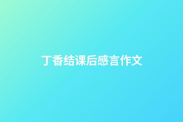 丁香结课后感言作文