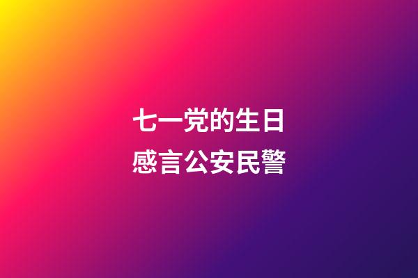 七一党的生日感言公安民警