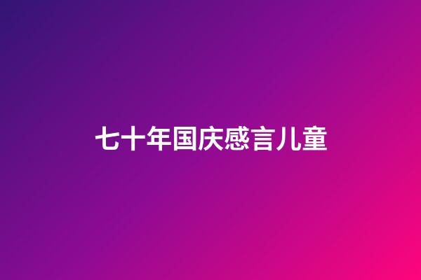 七十年国庆感言儿童