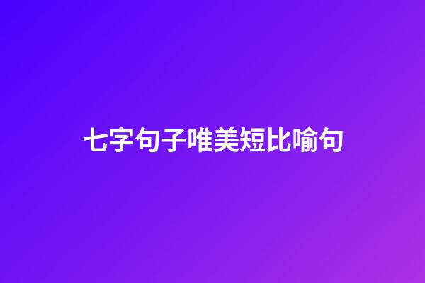 七字句子唯美短比喻句