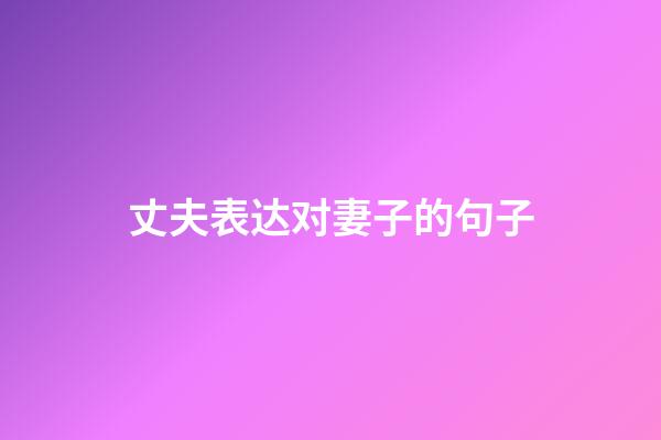 丈夫表达对妻子的句子