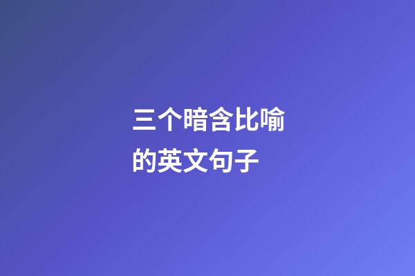三个暗含比喻的英文句子