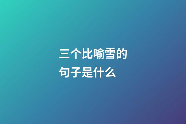 三个比喻雪的句子是什么