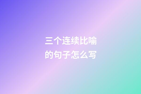 三个连续比喻的句子怎么写