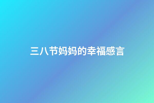 三八节妈妈的幸福感言