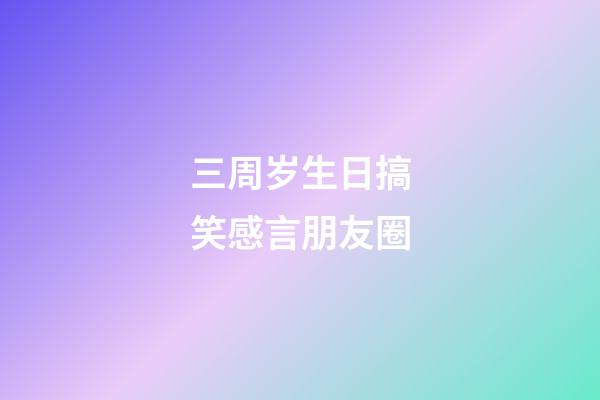 三周岁生日搞笑感言朋友圈