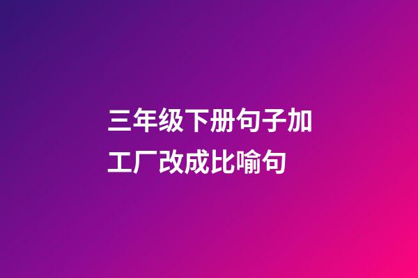 三年级下册句子加工厂改成比喻句