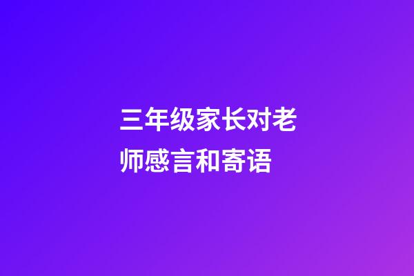 三年级家长对老师感言和寄语