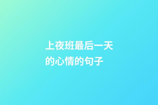 上夜班最后一天的心情的句子