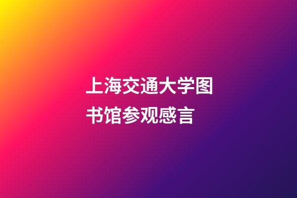 上海交通大学图书馆参观感言