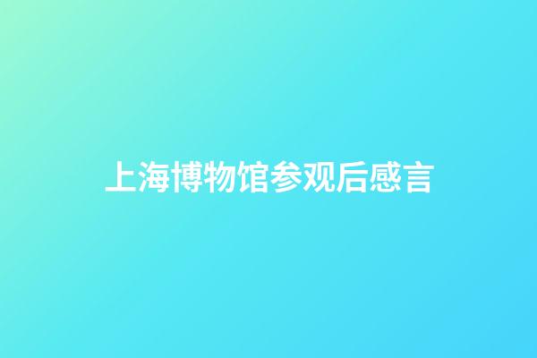 上海博物馆参观后感言