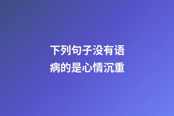 下列句子没有语病的是心情沉重