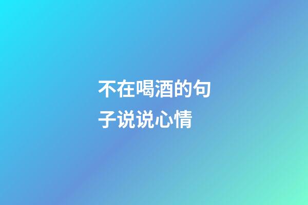 不在喝酒的句子说说心情