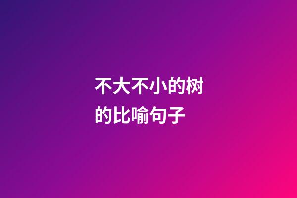 不大不小的树的比喻句子