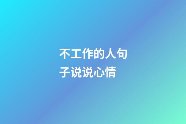 不工作的人句子说说心情
