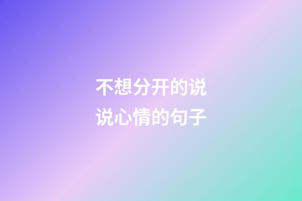 不想分开的说说心情的句子