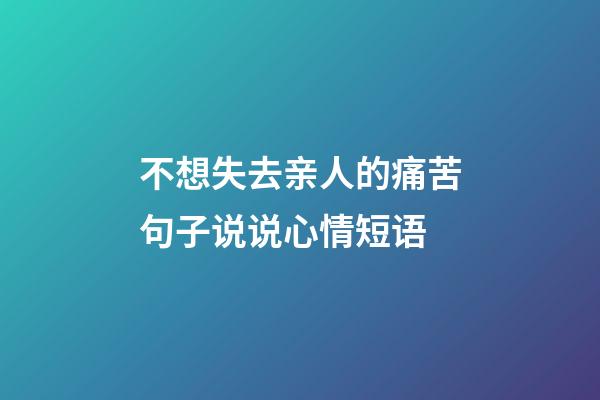 不想失去亲人的痛苦句子说说心情短语
