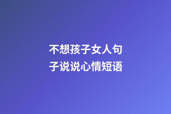 不想孩子女人句子说说心情短语