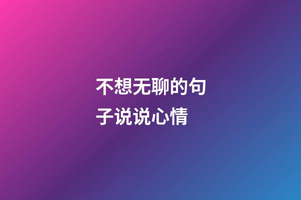 不想无聊的句子说说心情