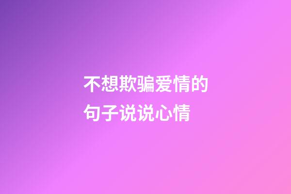 不想欺骗爱情的句子说说心情