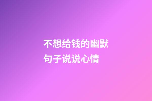 不想给钱的幽默句子说说心情