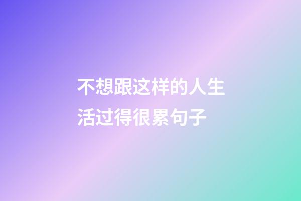 不想跟这样的人生活过得很累句子