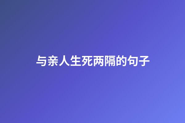 与亲人生死两隔的句子
